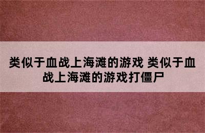 类似于血战上海滩的游戏 类似于血战上海滩的游戏打僵尸